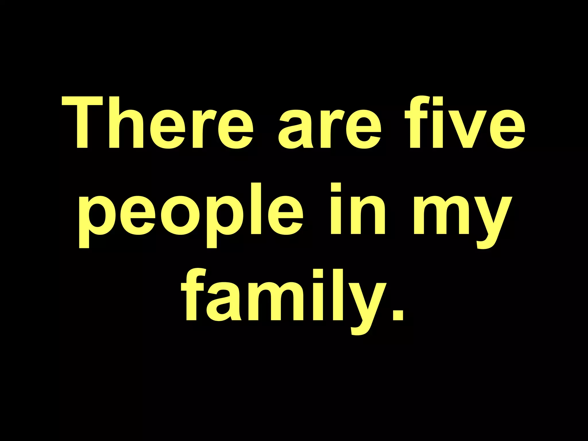 There are five people in my family.