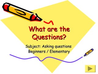 What are the
Questions?
Subject: Asking questions
Beginners / Elementary

 