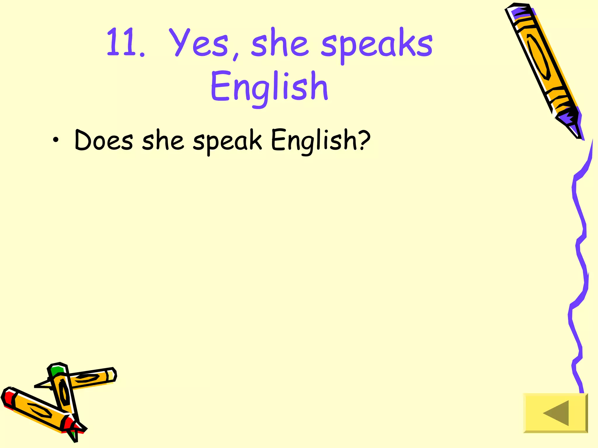 11. Yes, she speaks
English
• Does she speak English?