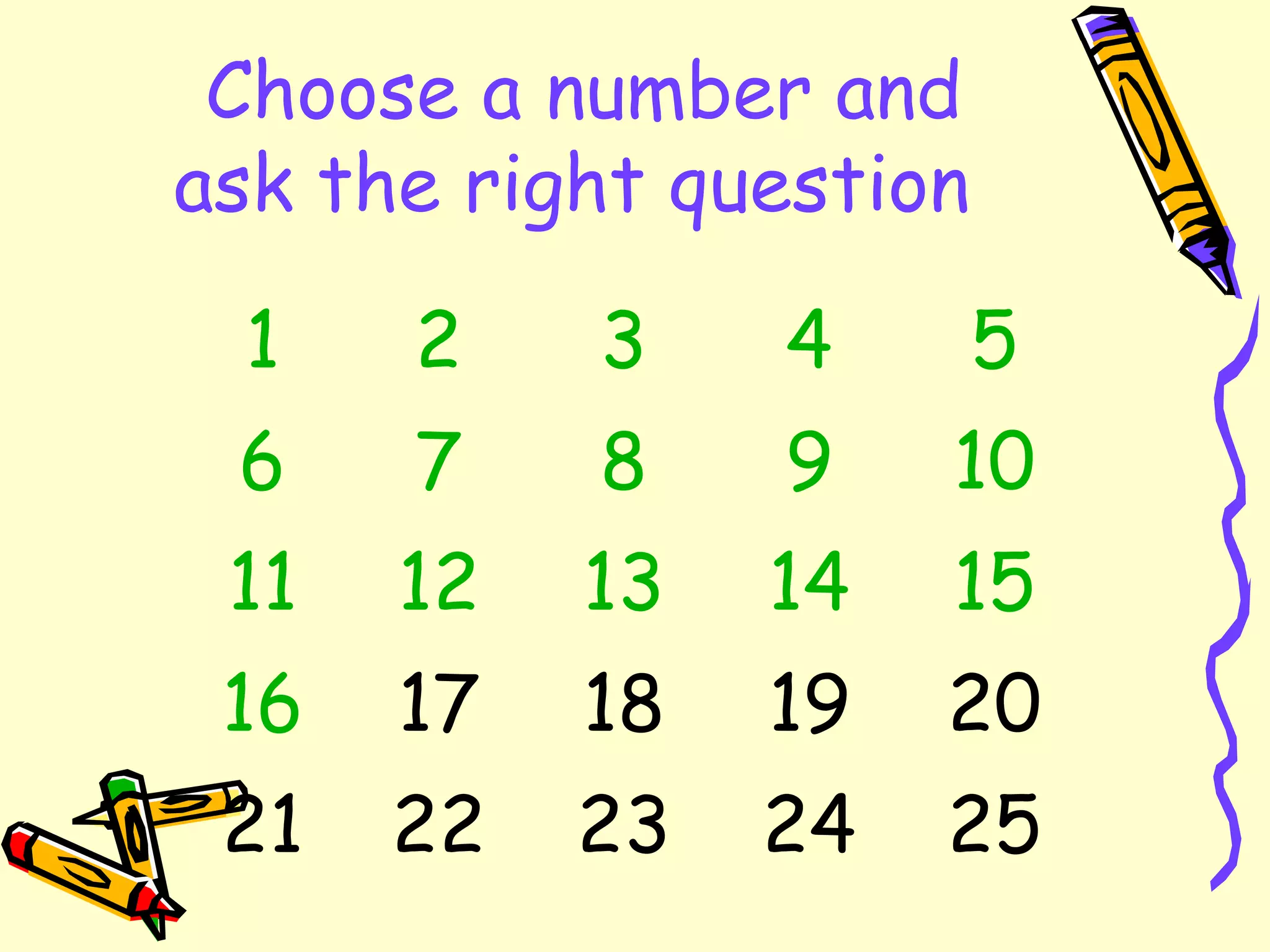 Choose a number and
ask the right question
1
2
3
4
5
6
7
8
9
10
11
12
13
14
15
16
17
18
19
20
21
22
23
24
25