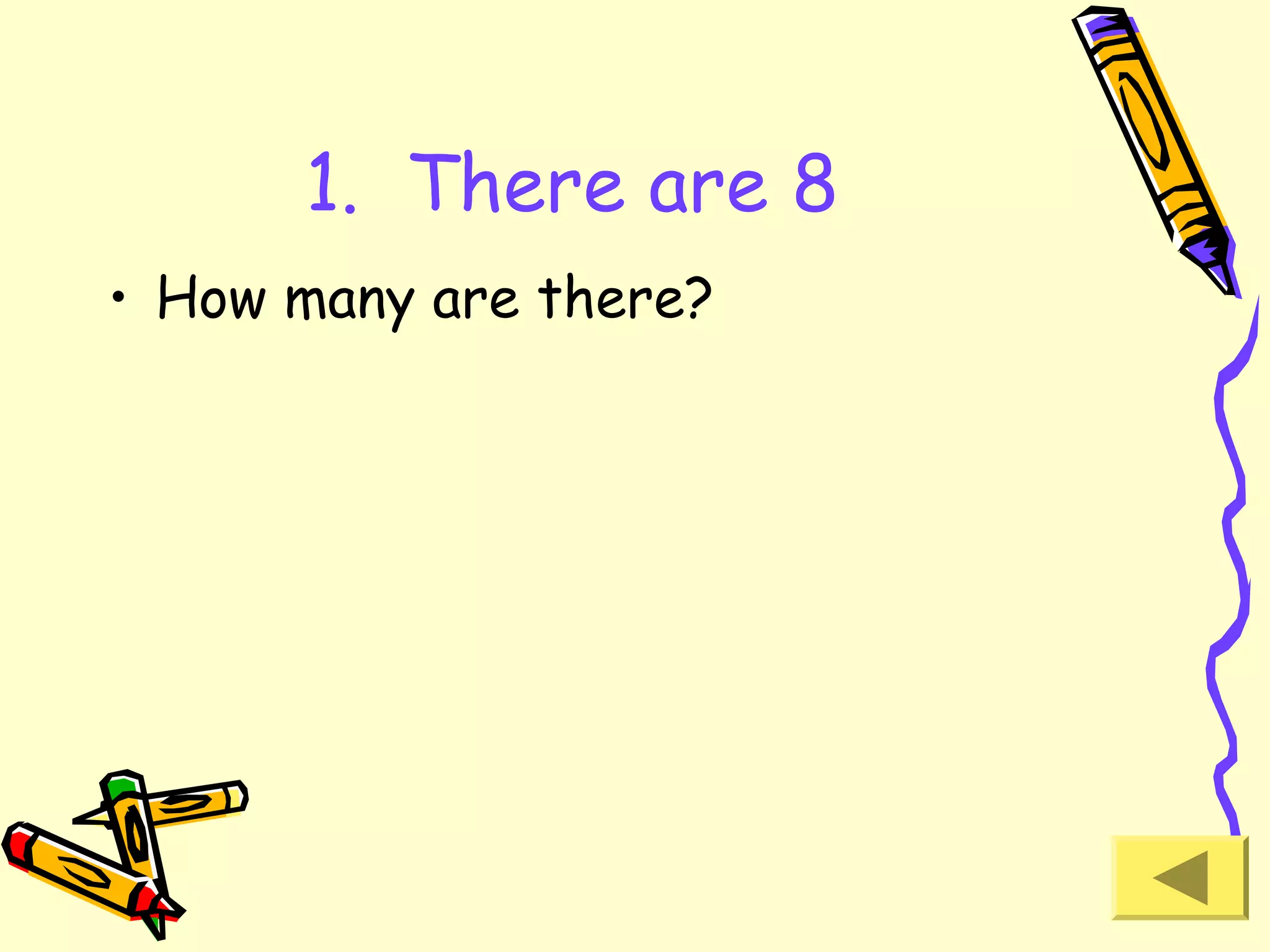 1. There are 8
• How many are there?