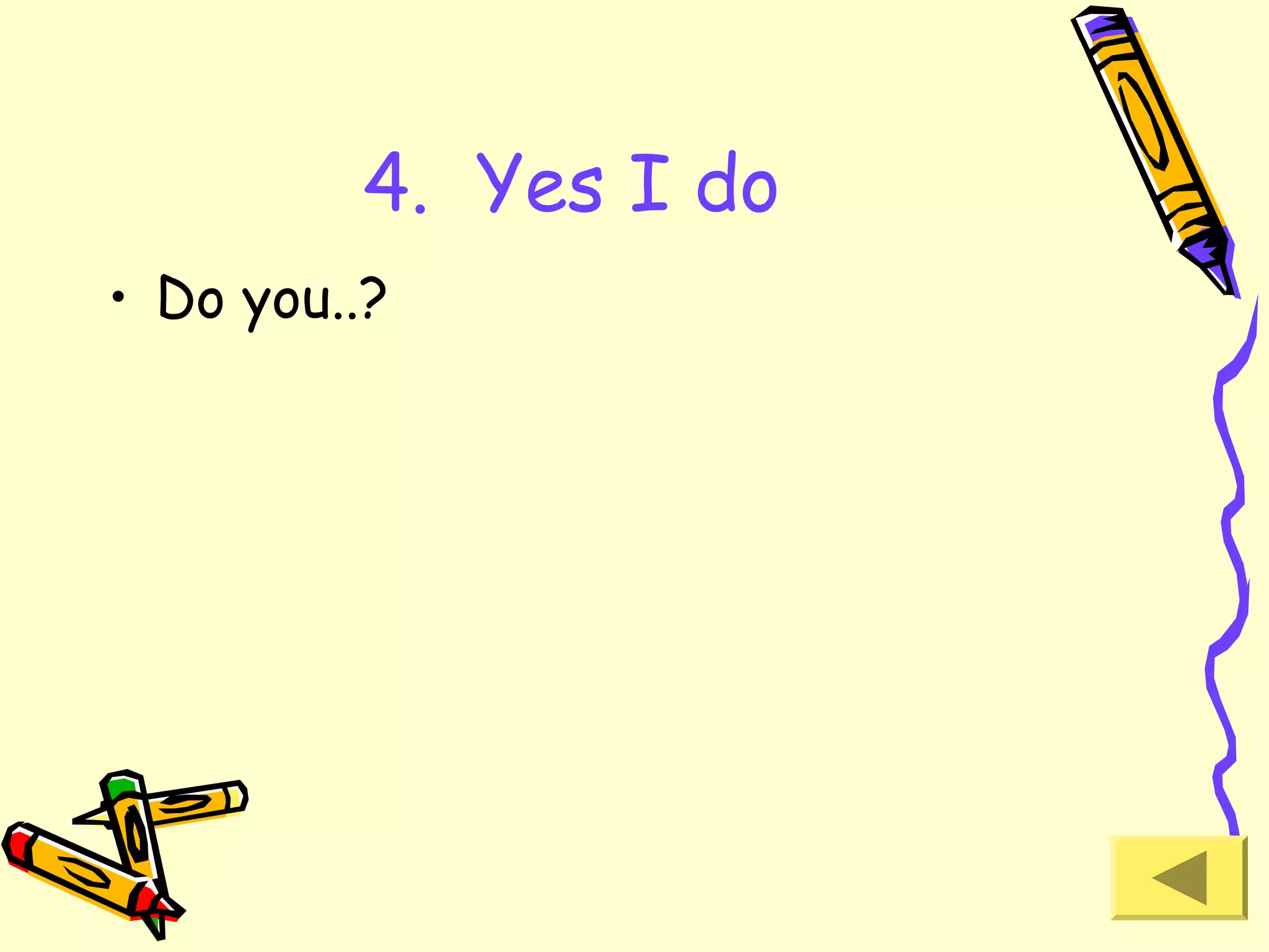 4. Yes I do
• Do you..?