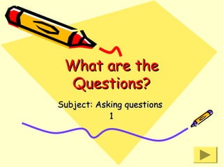 What are the
Questions?
Subject: Asking questions
1

 
