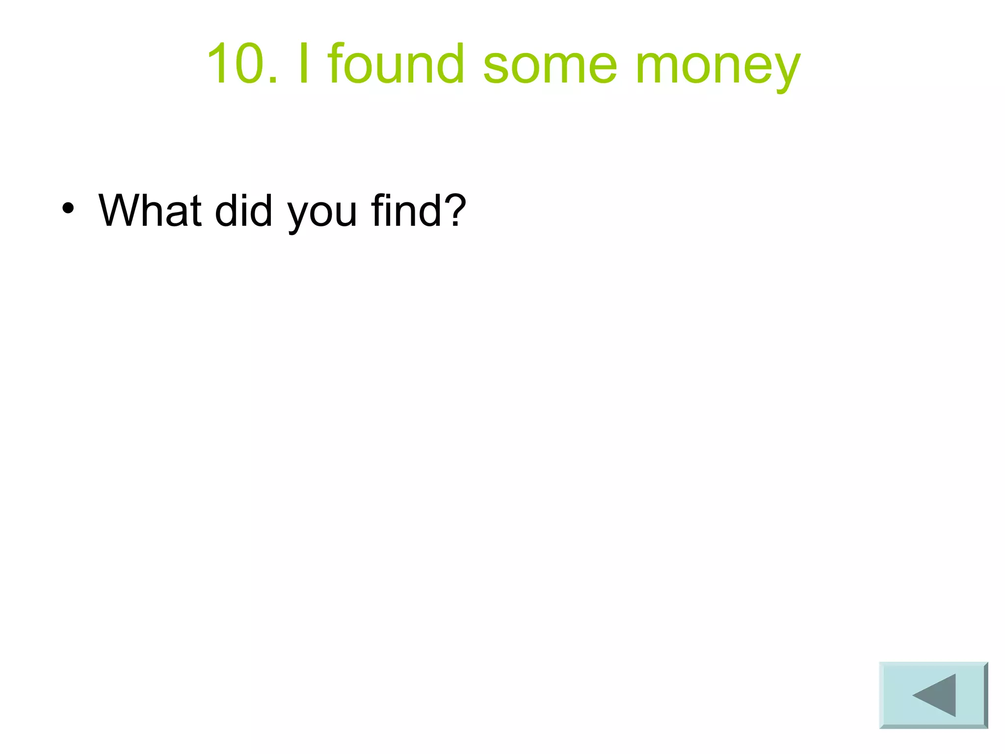 10. I found some money
• What did you find?