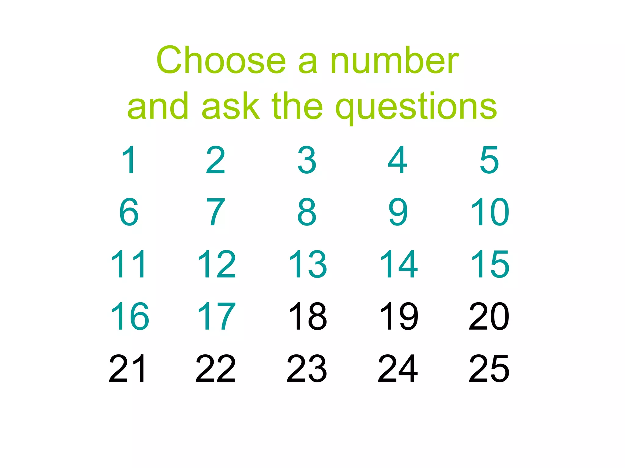 Choose a number
and ask the questions
1
2
3
4
5
6
7
8
9
10
11 12 13 14 15
16 17 18 19 20
21 22 23 24 25