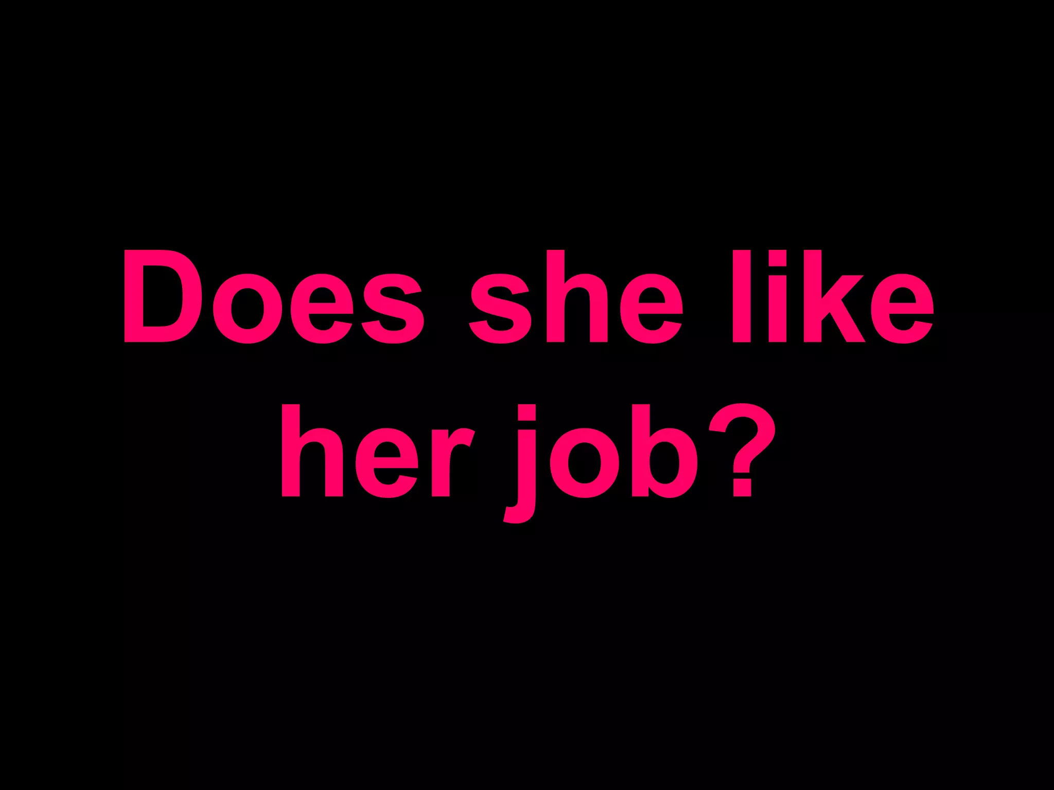 Does she like her job?