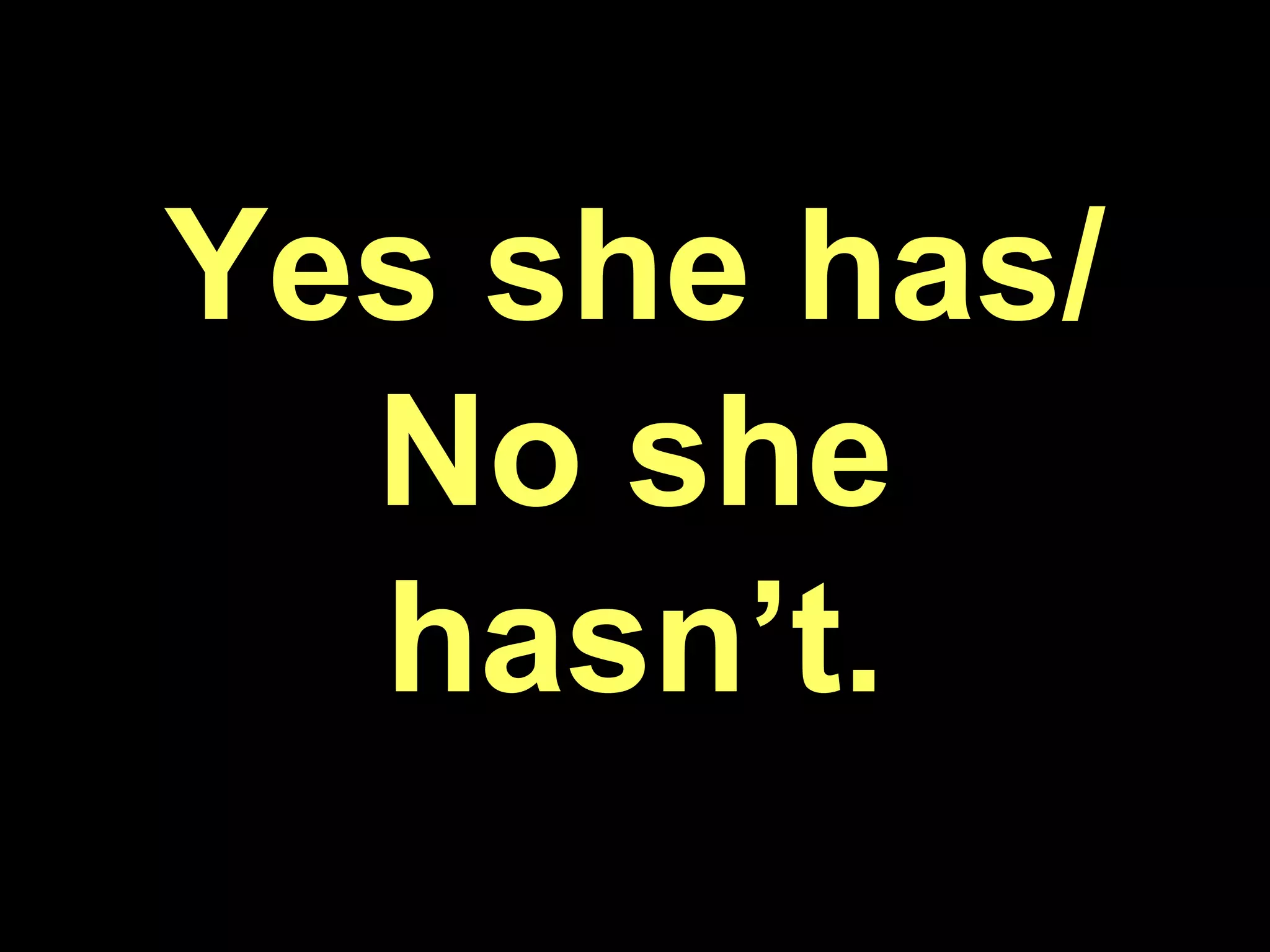 Yes she has/ No she hasn’t.