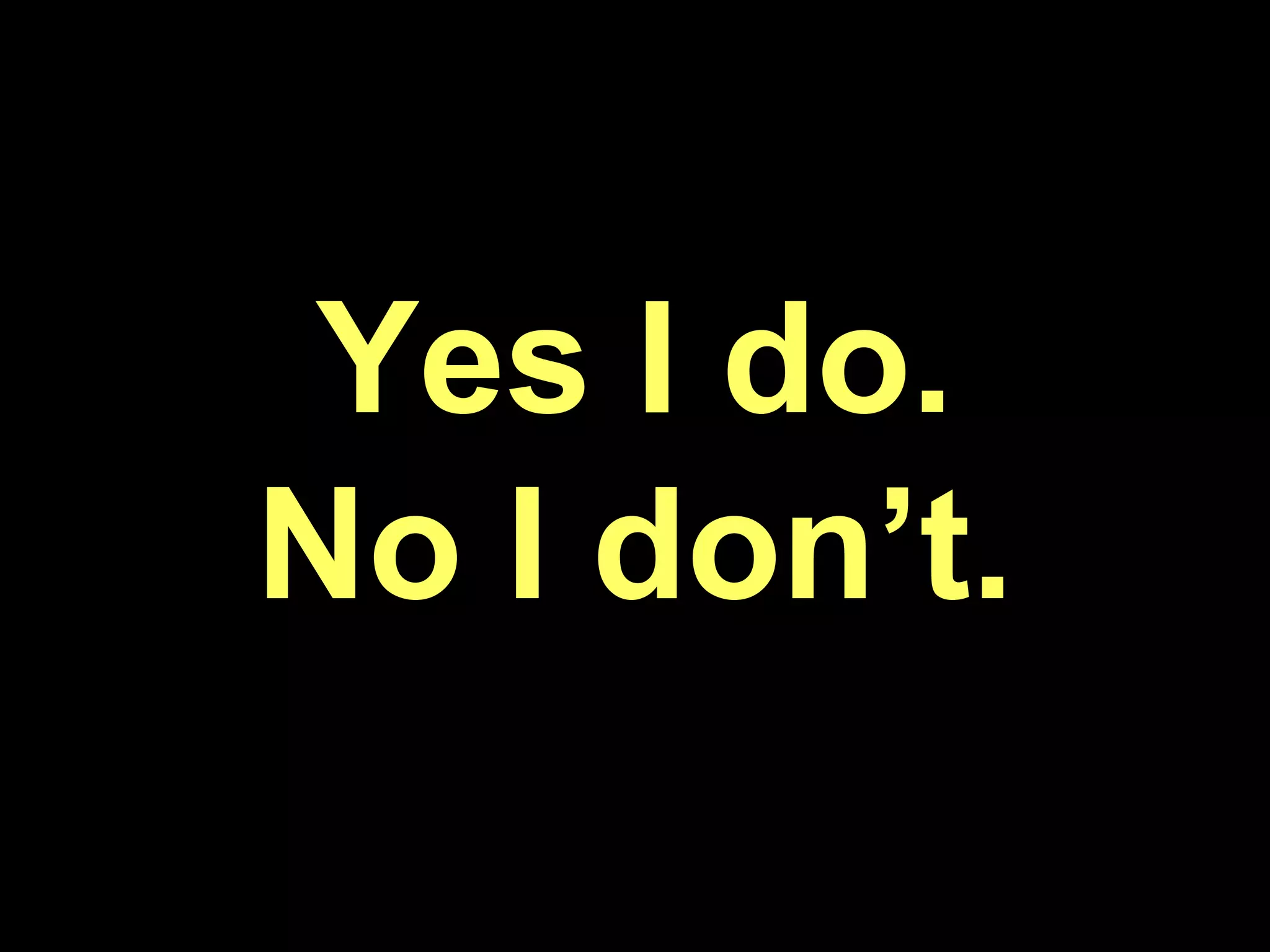 Yes I do. No I don’t.