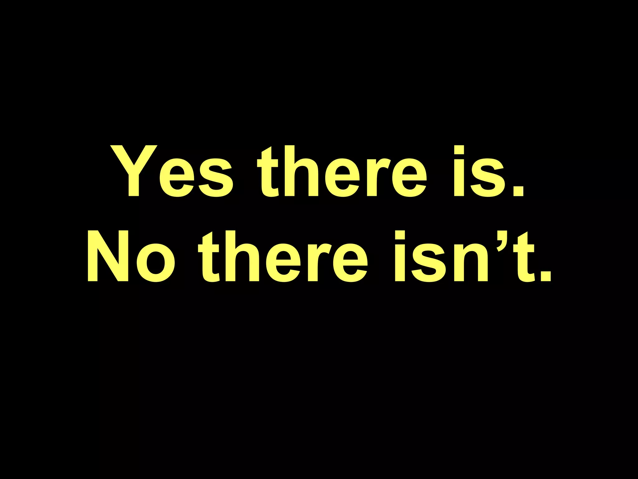 Yes there is. No there isn’t.