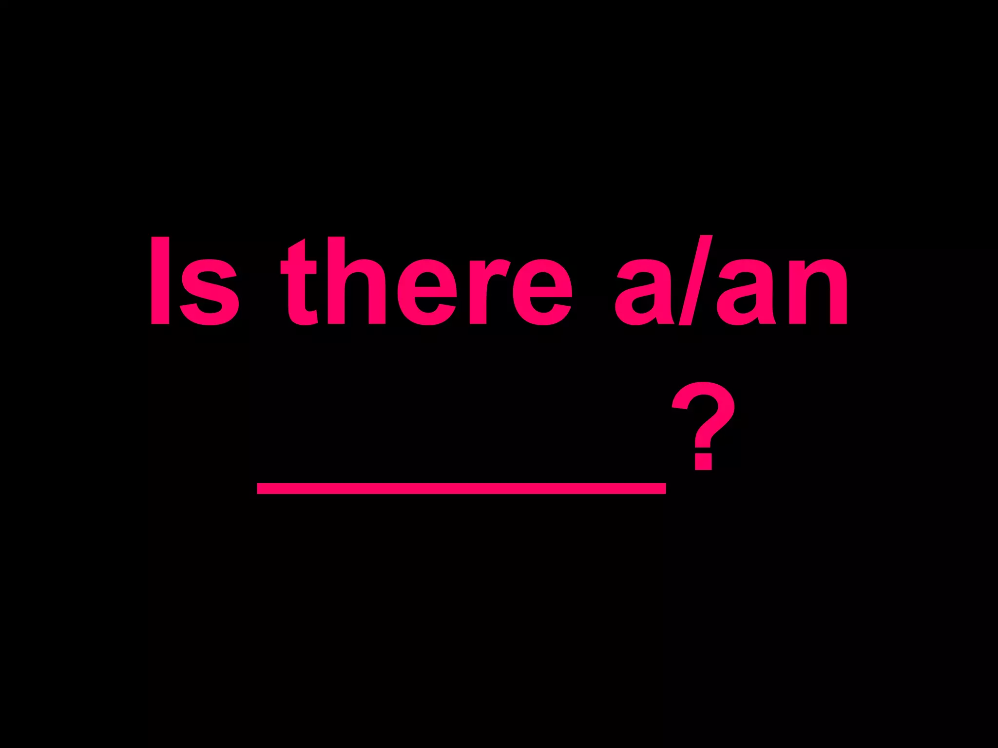 Is there a/an ______?