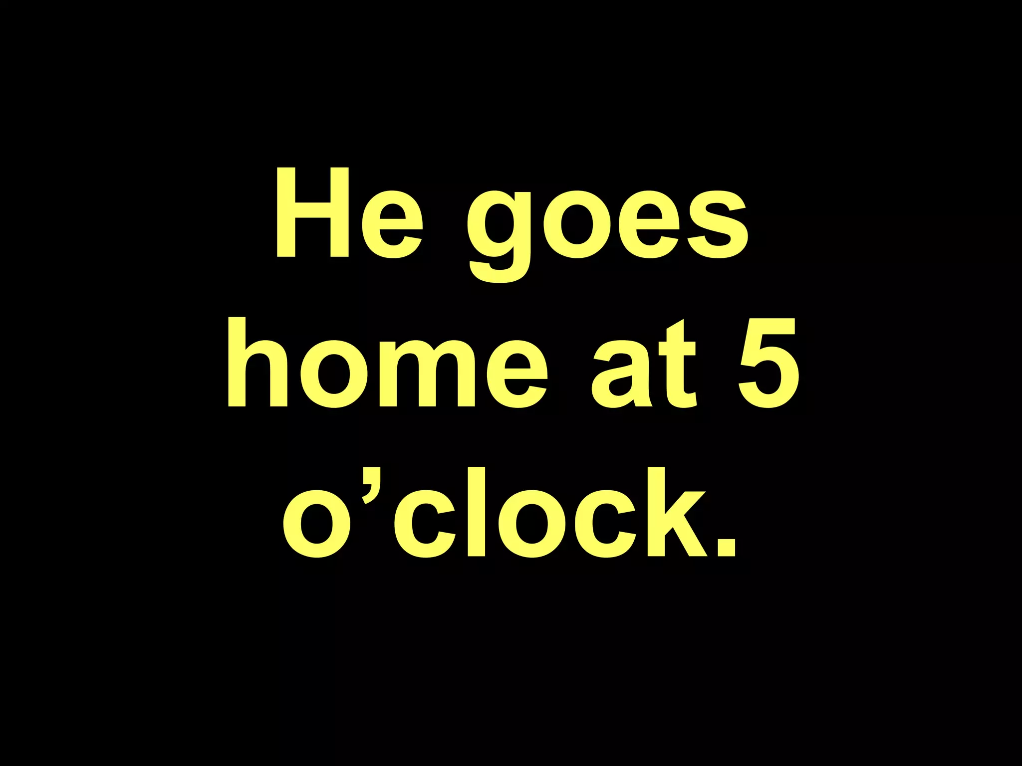 He goes home at 5 o’clock.