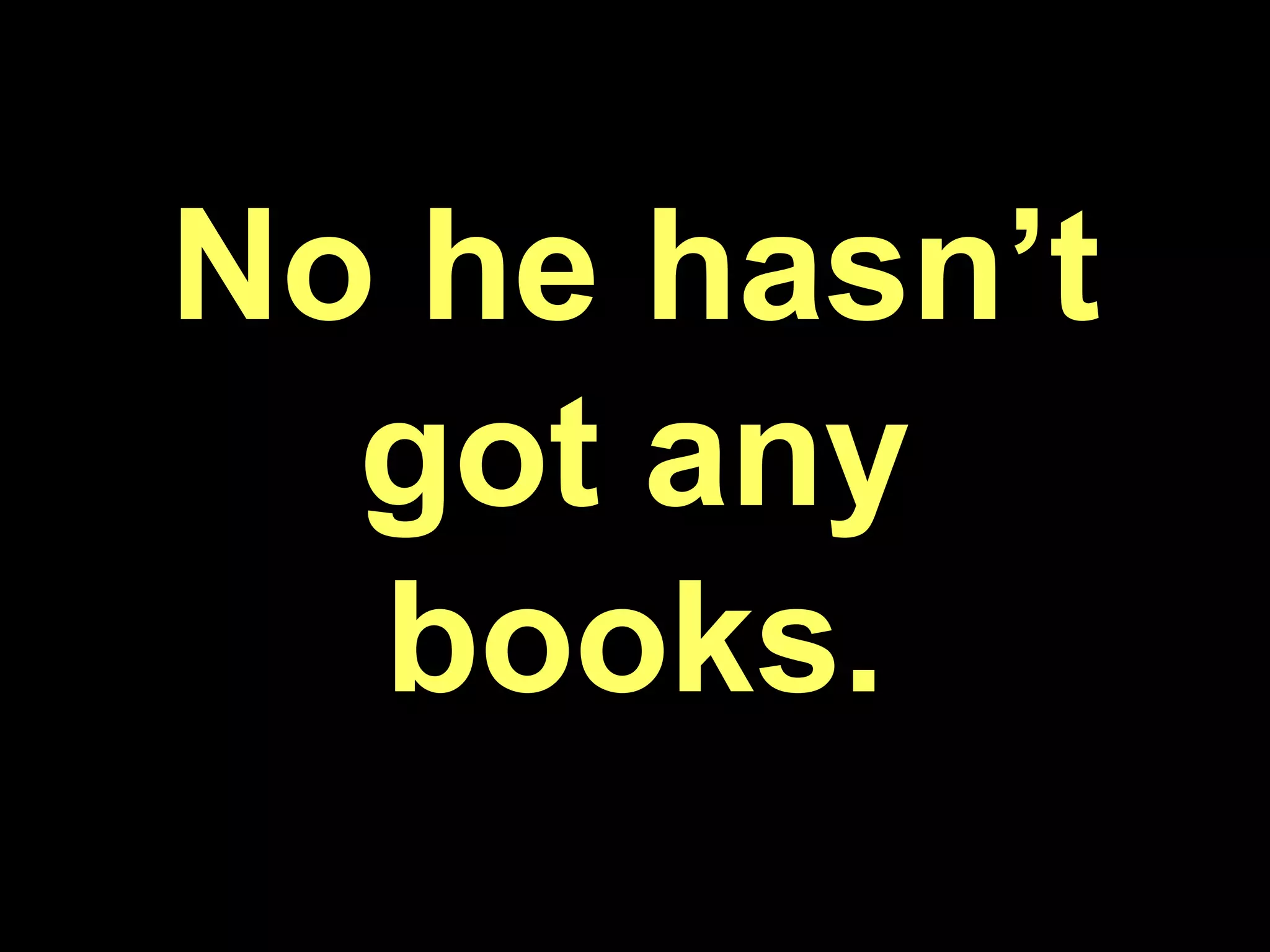 No he hasn’t got any books.