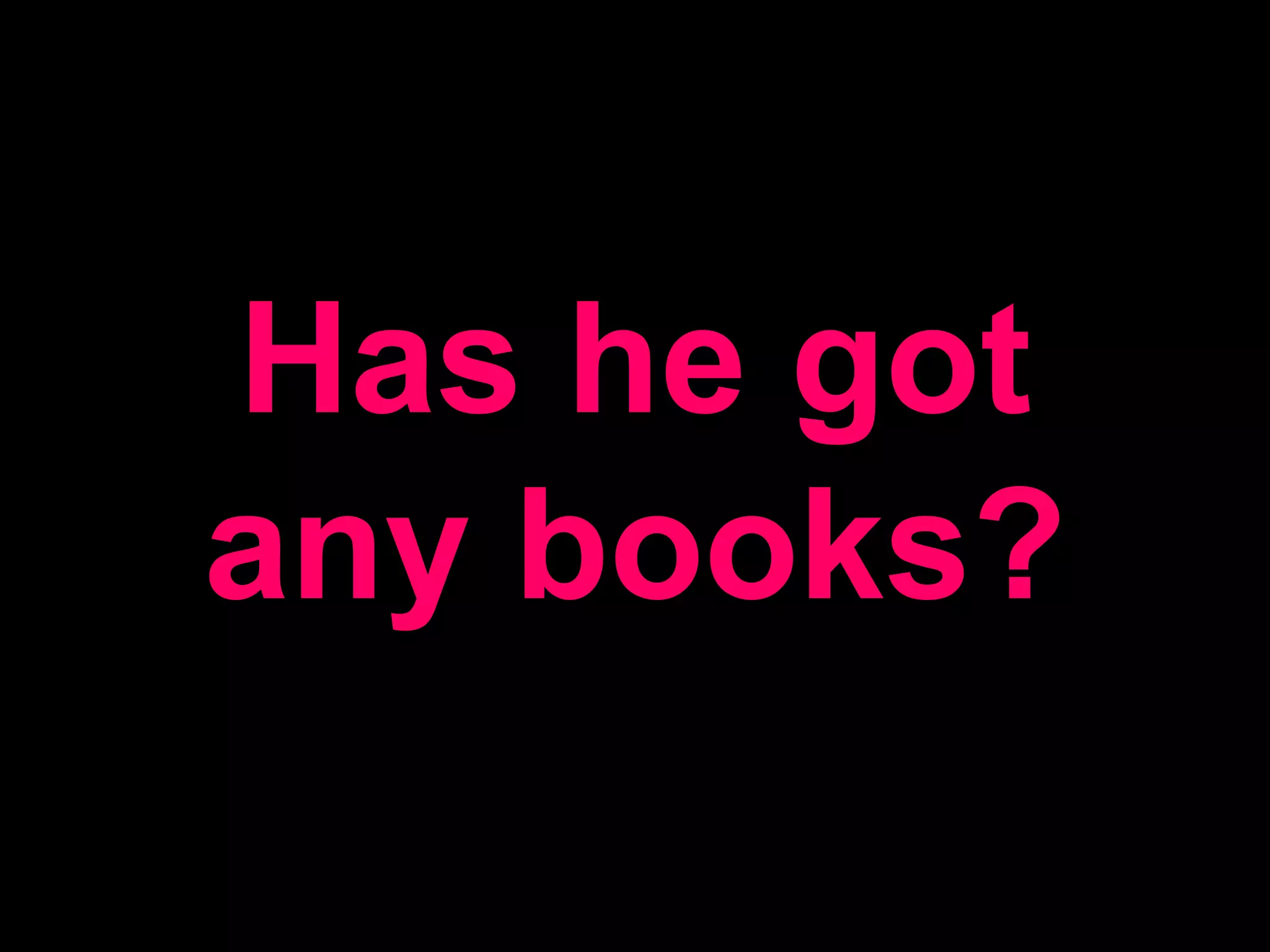 Has he got any books?