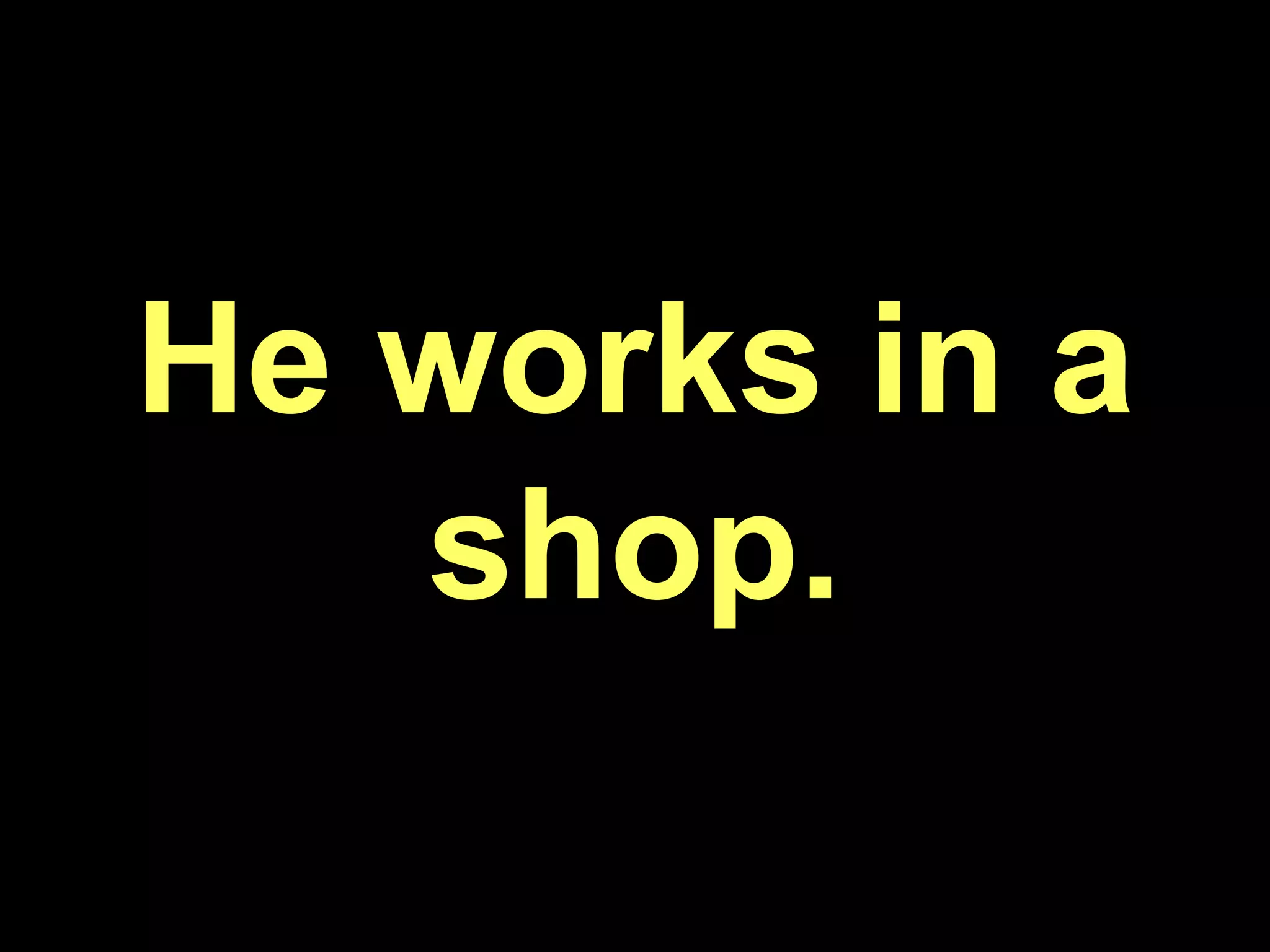 He works in a shop.