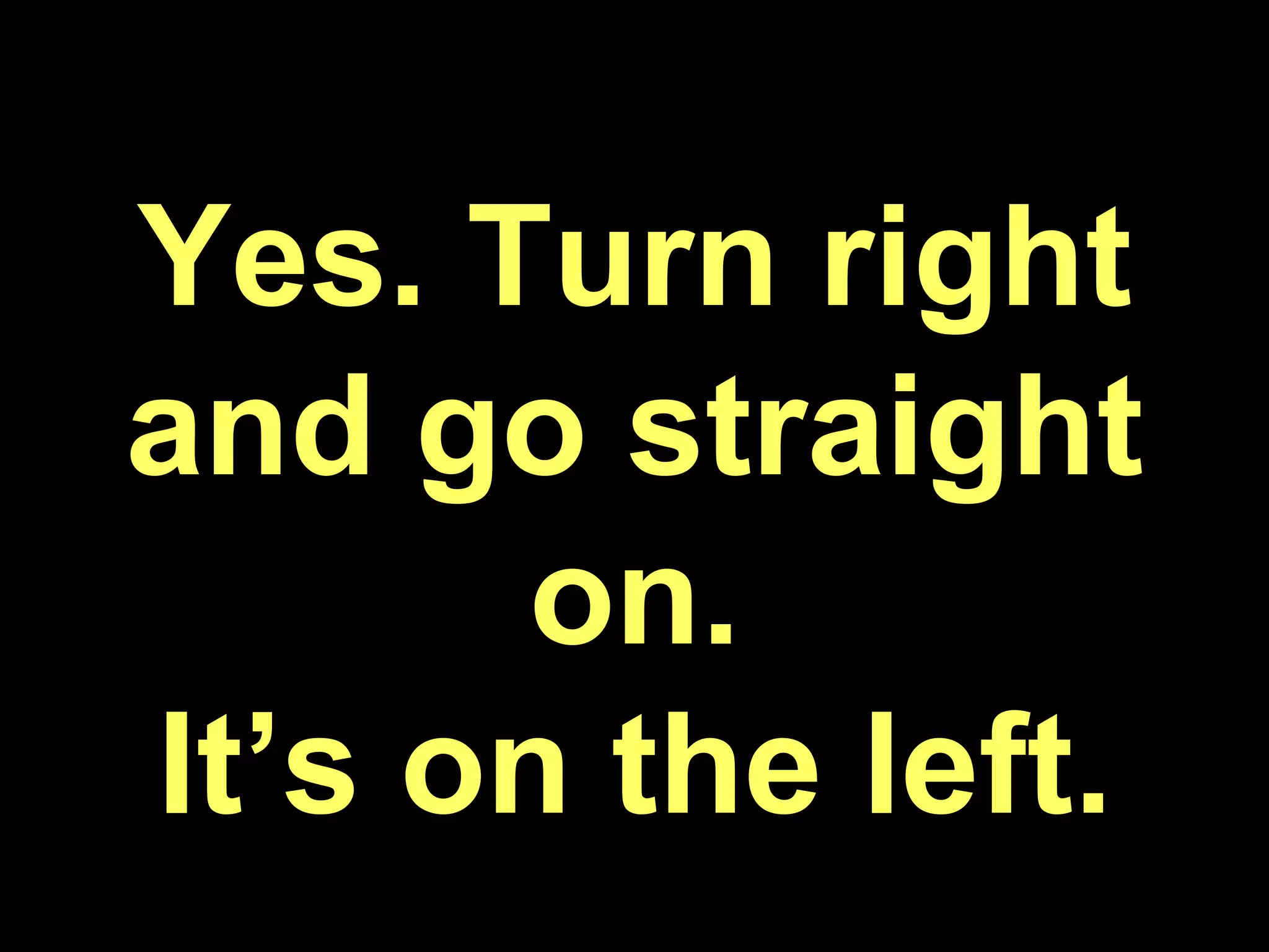 Yes. Turn right and go straight on. It’s on the left.