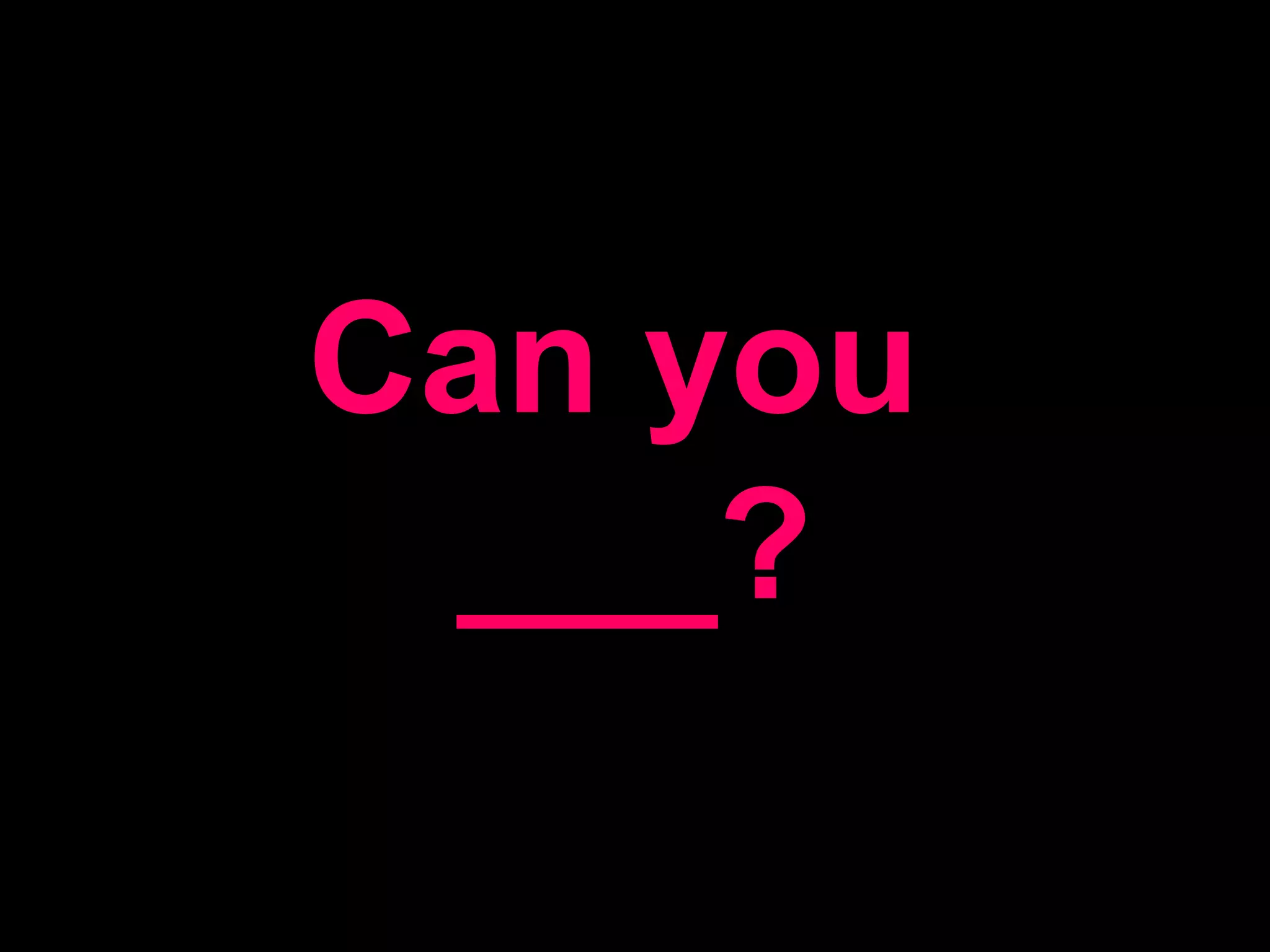 Can you ___?