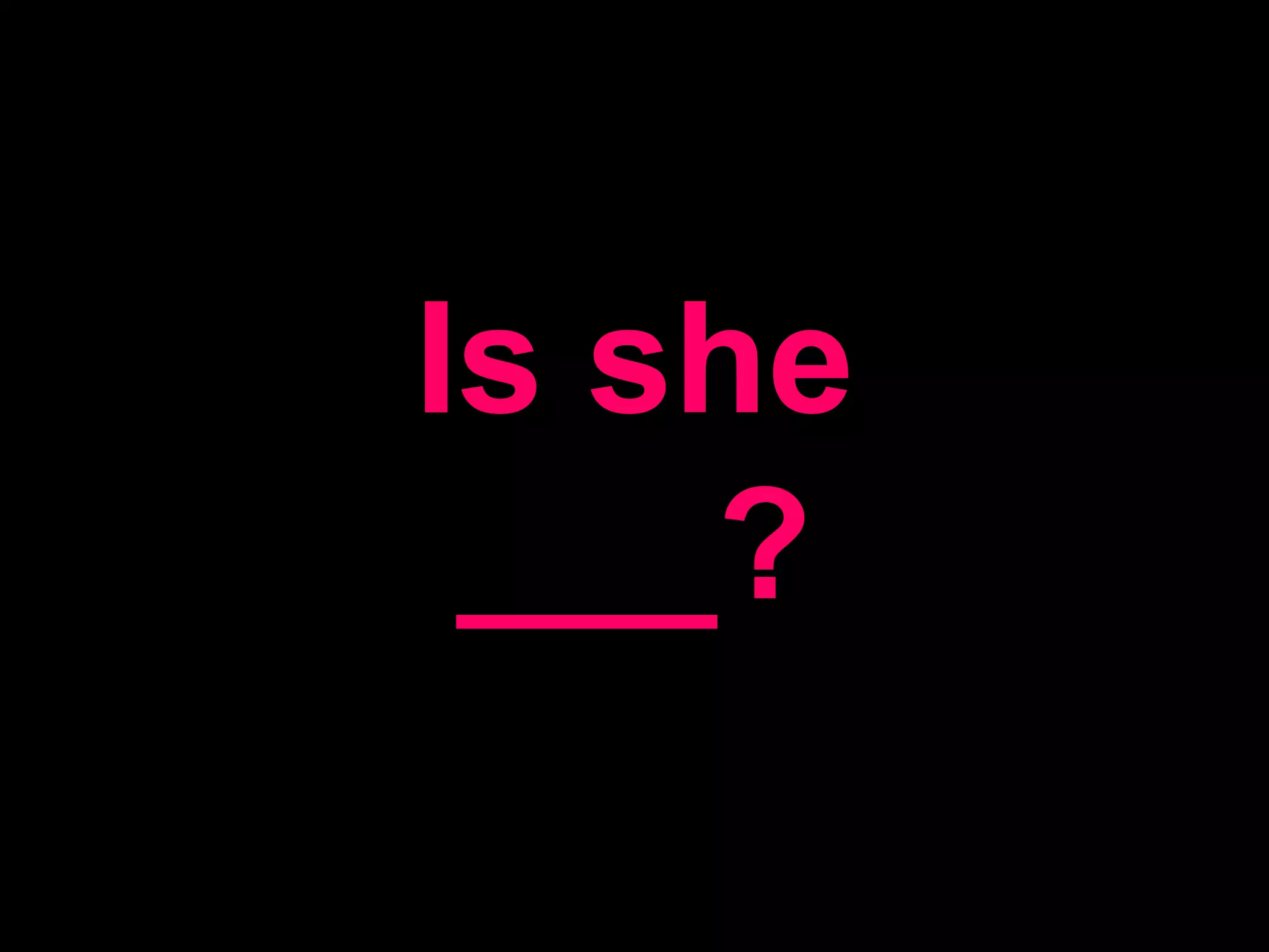 Is she ___?