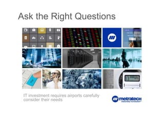 Ask the Right Questions

IT investment requires airports carefully
consider their needs

1

 