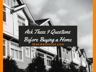 Ask These 9 Questions
Before Buying a Home
TRUSTEDCHOICE.COM
 