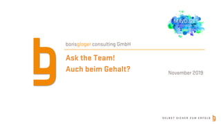 S E L B S T S I C H E R Z U M E R F O L G
Ask the Team!
Auch beim Gehalt?
borisgloger consulting GmbH
November 2019
 