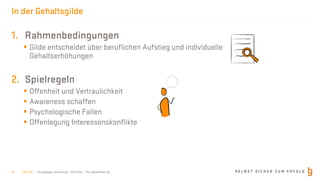 S E L B S T S I C H E R Z U M E R F O L Gborisgloger consulting – Mind.Set – The Agile Meet-Up
In der Gehaltsgilde
1. Rahmenbedingungen
§ Gilde entscheidet über beruflichen Aufstieg und individuelle
Gehaltserhöhungen
2. Spielregeln
§ Offenheit und Vertraulichkeit
§ Awareness schaffen
§ Psychologische Fallen
§ Offenlegung Interessenskonflikte
| Nov 19 |12
 