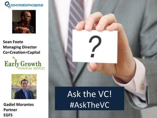 1
Ask the VC!
#AskTheVC
Sean Foote
Managing Director
Co=Creation=Capital
Gadiel Morantes
Partner
EGFS
 