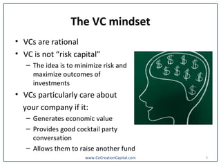 The VC mindset
• VCs are rational
• VC is not “risk capital”
– The idea is to minimize risk and
maximize outcomes of
inves...