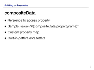 Building on Properties
compositeData
Reference to access property
Sample: value=“#{compositeData.propertyname}”
Custom property map
Built-in getters and setters
9
 