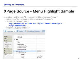 Building on Properties
XPage Source - Menu Highlight Sample
15
<xp:view xmlns:xp="http://www.ibm.com/xsp/core"
xmlns:xc="http://www.ibm.com/xsp/custom">
<xp:this.properties>
<xp:parameter value="Multiple" name=“menuKey”>
</xp:parameter> 
</xp:this.properties>
 