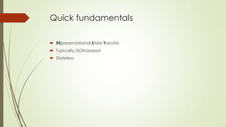 Quick fundamentals
 REpresentational State Transfer
 TypicallyJSON-based
 Stateless
 