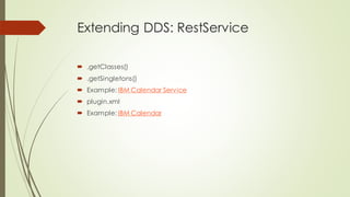 Extending DDS: RestService
 .getClasses()
 .getSingletons()
 Example: IBM Calendar Service
 plugin.xml
 Example: IBM Calendar
 