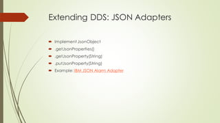 Extending DDS: JSON Adapters
 Implement JsonObject
 .getJsonProperties()
 .getJsonProperty(String)
 .putJsonProperty(String)
 Example: IBM JSON Alarm Adapter
 