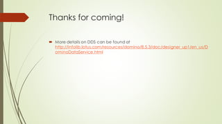Thanks for coming!
 More details on DDS can be found at
http://infolib.lotus.com/resources/domino/8.5.3/doc/designer_up1/en_us/D
ominoDataService.html
 