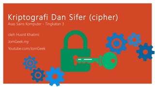 Kriptografi Dan Sifer (cipher)
Asas Sains Komputer - Tingkatan 3
oleh Husnil Khatimi
JomGeek.my
Youtube.com/JomGeek
 