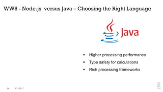 WW6 - Node.js versus Java – Choosing the Right Language
 Higher processing performance
 Type safety for calculations
 Rich processing frameworks
24 3/17/2017
 