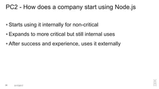 PC2 - How does a company start using Node.js
 Starts using it internally for non-critical
 Expands to more critical but still internal uses
 After success and experience, uses it externally
39 3/17/2017
 