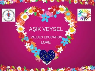 AŞIK VEYSEL
LOVE
VALUES EDUCATION
 