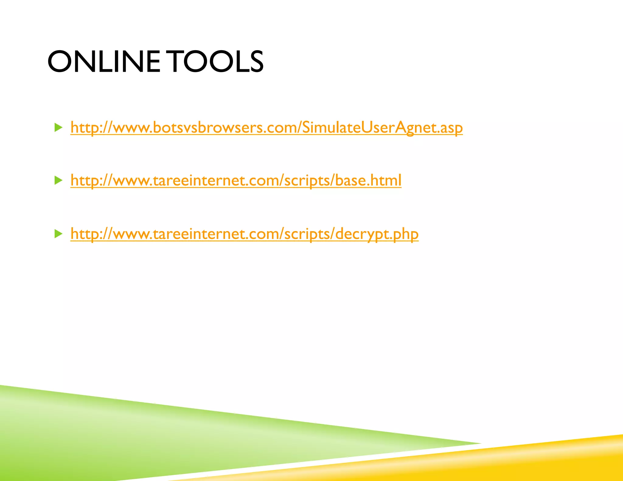 ONLINE TOOLS
„  http://www.botsvsbrowsers.com/SimulateUserAgnet.asp


„  http://www.tareeinternet.com/scripts/base.html


„  http://www.tareeinternet.com/scripts/decrypt.php
 