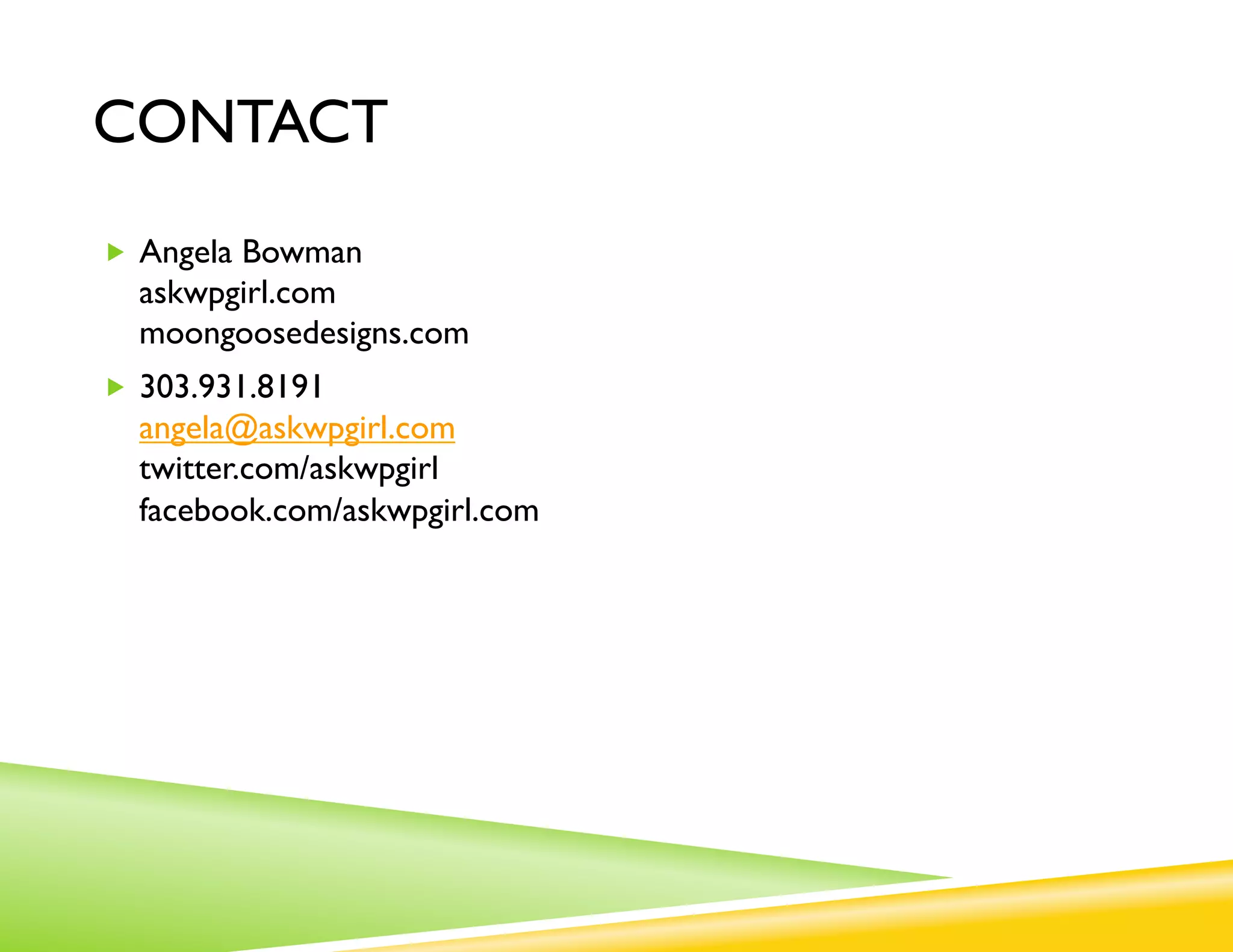 CONTACT
„  Angela Bowman
  askwpgirl.com
  moongoosedesigns.com
„  303.931.8191
  angela@askwpgirl.com
  twitter.com/askwpgirl
  facebook.com/askwpgirl.com
 