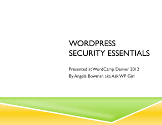 WORDPRESS
SECURITY ESSENTIALS
Presented at WordCamp Denver 2012
By Angela Bowman aka Ask WP Girl
 