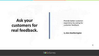 Provide better customer
experience by asking for
customer feedback.
Ask your
customers for
real feedback. by Ann Heatherington
 