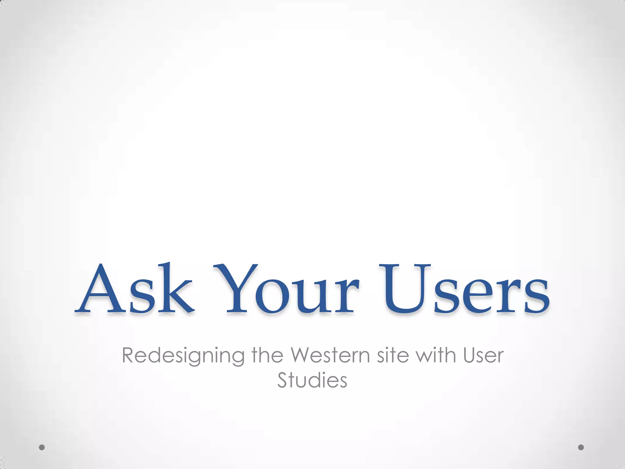 Ask Your Users
 Redesigning the Western site with User
               Studies
 