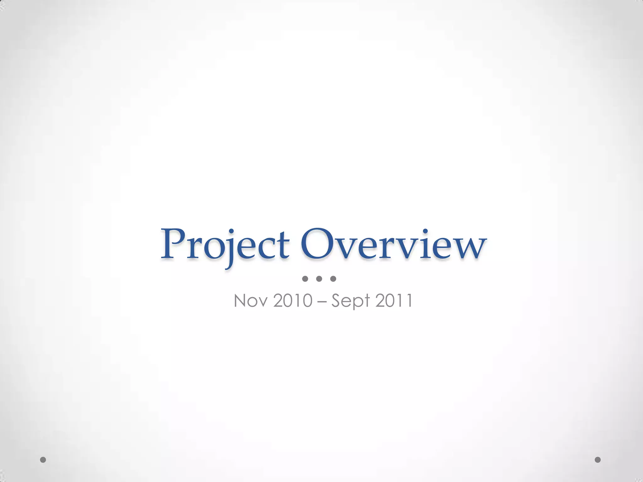 Project Overview
   Nov 2010 – Sept 2011
 