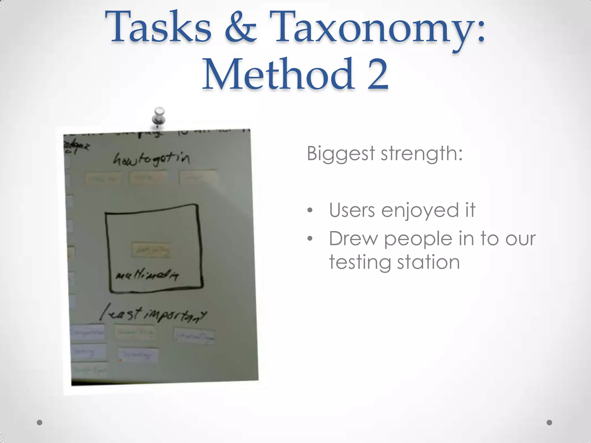 Tasks & Taxonomy:
    Method 2
        Biggest strength:

        • Users enjoyed it
        • Drew people in to our
          testing station
 