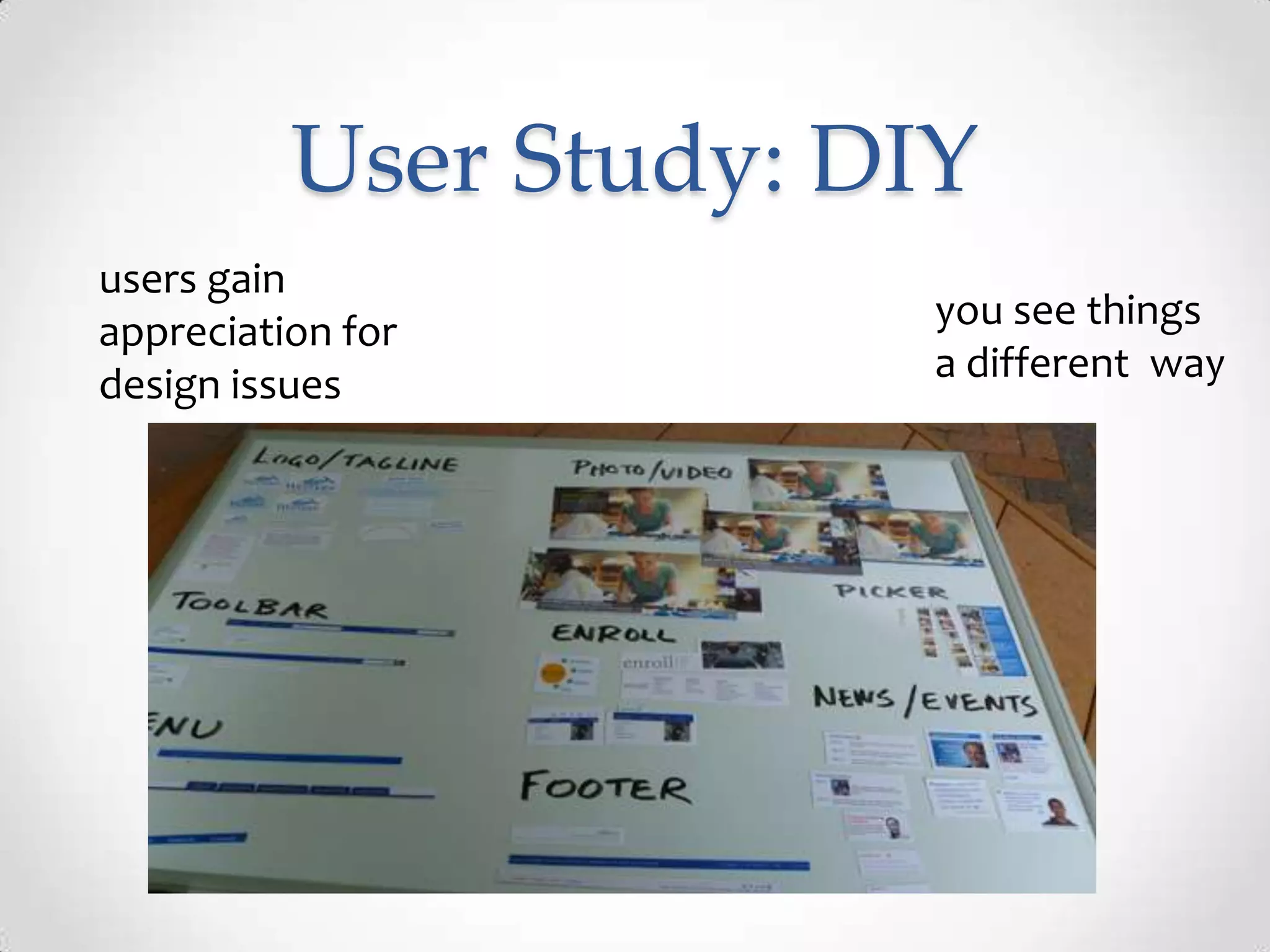 User Study: DIY
users gain
appreciation for        you see things
design issues           a different way
 