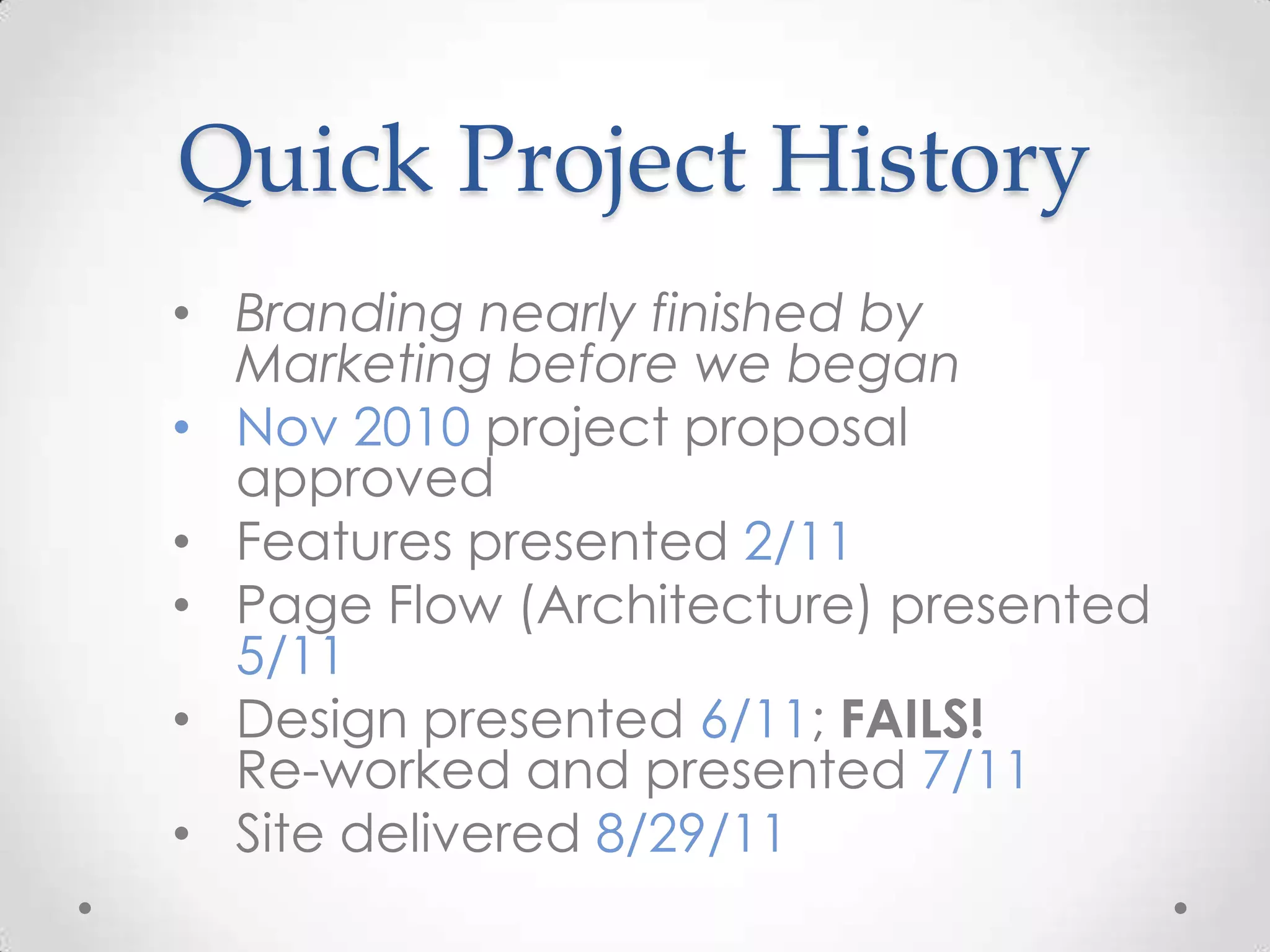 Quick Project History
• Branding nearly finished by
  Marketing before we began
• Nov 2010 project proposal
  approved
• Features presented 2/11
• Page Flow (Architecture) presented
  5/11
• Design presented 6/11; FAILS!
  Re-worked and presented 7/11
• Site delivered 8/29/11
 
