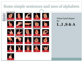 Some simple sentences and uses of alphabets
Notice hand shapes
for
L ,I ,S & A
 
