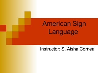 American Sign Language  Instructor: S. Aisha Corneal 