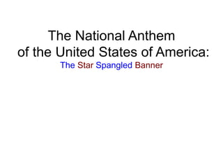 The National Anthem
of the United States of America:
The Star Spangled Banner
 