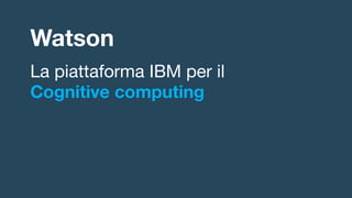 Watson
La piattaforma IBM per il
Cognitive computing
 